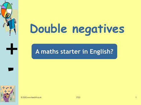 + - © 2005 www.teachit.co.uk37231 Double negatives A maths starter in English?