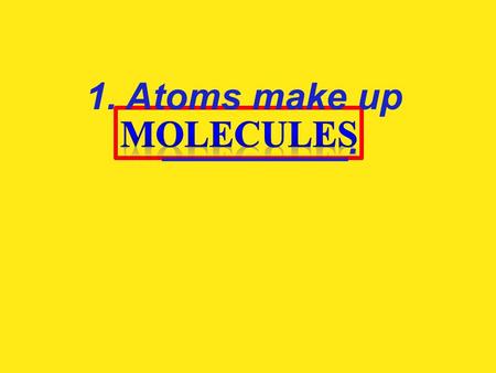 1. Atoms make up _________.. 2. Molecules make up ___________.