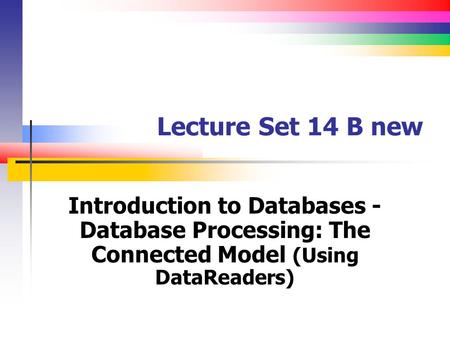 Lecture Set 14 B new Introduction to Databases - Database Processing: The Connected Model (Using DataReaders)
