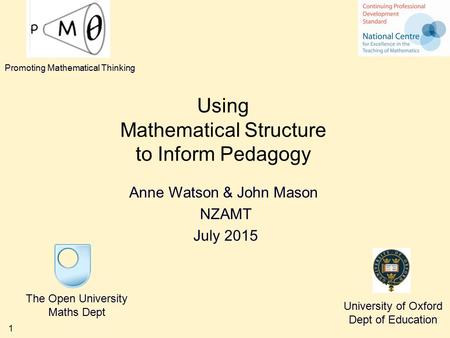 1 Using Mathematical Structure to Inform Pedagogy Anne Watson & John Mason NZAMT July 2015 The Open University Maths Dept University of Oxford Dept of.