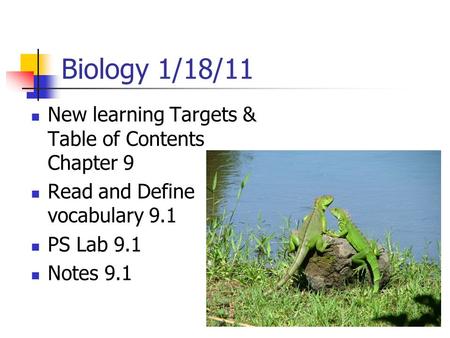 Biology 1/18/11 New learning Targets & Table of Contents Chapter 9 Read and Define vocabulary 9.1 PS Lab 9.1 Notes 9.1.