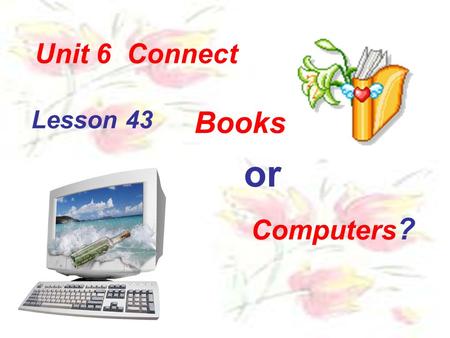 Lesson 43 Books or Computers ? Unit 6 Connect. Let’s learn the new words together!