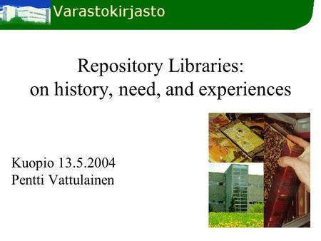 Repository Libraries: on history, need, and experiences Kuopio 13.5.2004 Pentti Vattulainen.