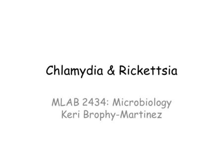 Chlamydia & Rickettsia MLAB 2434: Microbiology Keri Brophy-Martinez.