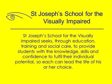 St Joseph’s School for the Visually Impaired seeks, through education, training and social care, to provide students with the knowledge, skills and confidence.