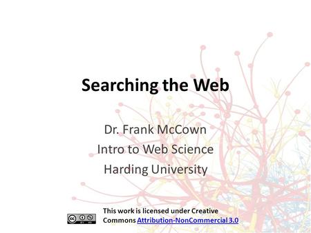 Searching the Web Dr. Frank McCown Intro to Web Science Harding University This work is licensed under Creative Commons Attribution-NonCommercial 3.0Attribution-NonCommercial.