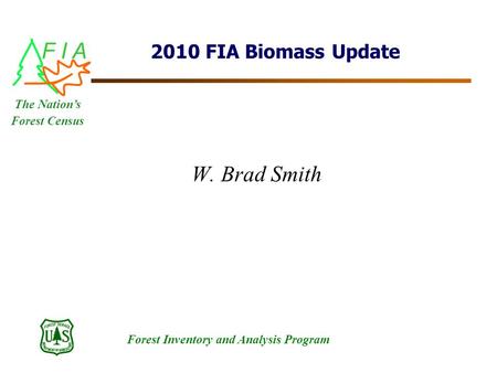 F I A Forest Inventory and Analysis Program The Nation’s Forest Census 2010 FIA Biomass Update W. Brad Smith.