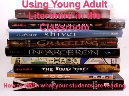 Using Young Adult Literature in the Classroom How to teach what your students are reading.