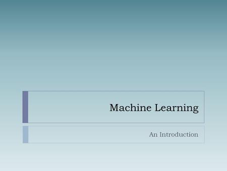Machine Learning An Introduction. What is Learning?  Herbert Simon: “Learning is any process by which a system improves performance from experience.”