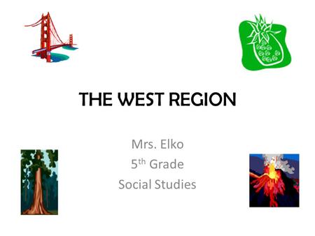 THE WEST REGION Mrs. Elko 5 th Grade Social Studies.