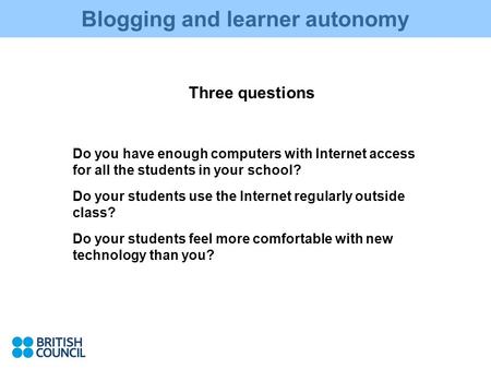 Blogging and learner autonomy Three questions Do you have enough computers with Internet access for all the students in your school? Do your students use.