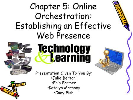 Chapter 5: Online Orchestration: Establishing an Effective Web Presence Presentation Given To You By: Julie Bertoni Erin Farmer Katelyn Maroney Cody Fish.