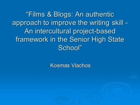 “Films & Blogs: An authentic approach to improve the writing skill - An intercultural project-based framework in the Senior High State School” Kosmas Vlachos.