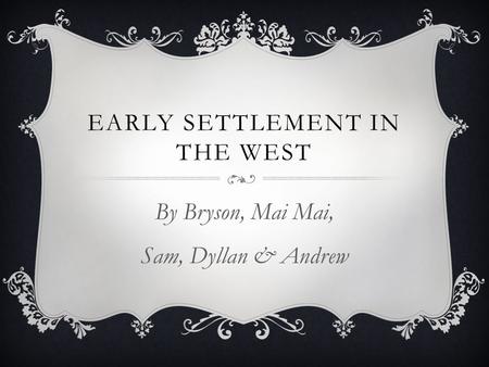EARLY SETTLEMENT IN THE WEST By Bryson, Mai Mai, Sam, Dyllan & Andrew.
