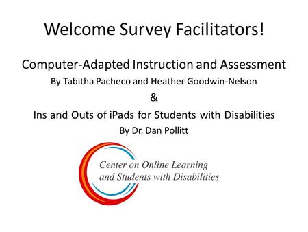 Welcome Survey Facilitators! Computer-Adapted Instruction and Assessment By Tabitha Pacheco and Heather Goodwin-Nelson & Ins and Outs of iPads for Students.