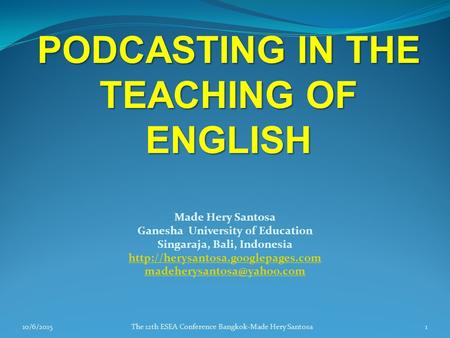 PODCASTING IN THE TEACHING OF ENGLISH Made Hery Santosa Ganesha University of Education Singaraja, Bali, Indonesia