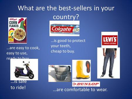 What are the best-sellers in your country? …are easy to cook, easy to use, ready to buy. …is good to protect your teeth, cheap to buy. …is safe to ride!