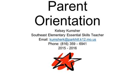 Parent Orientation Kelsey Kumsher Southeast Elementary Essential Skills Teacher   Phone: (816)