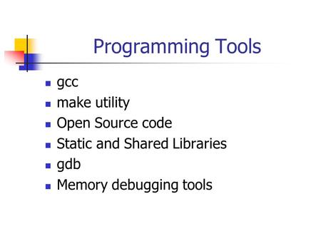 Programming Tools gcc make utility Open Source code Static and Shared Libraries gdb Memory debugging tools.