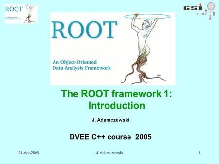 21-Apr-2005J. Adamczewski1 DVEE C++ course 2005 The ROOT framework 1: Introduction.