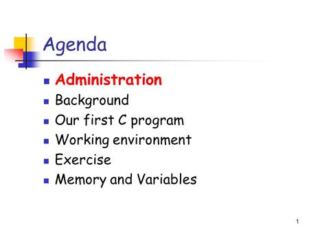1 Agenda Administration Background Our first C program Working environment Exercise Memory and Variables.