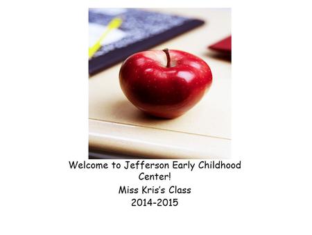 Welcome to Jefferson Early Childhood Center! Miss Kris’s Class 2014-2015.