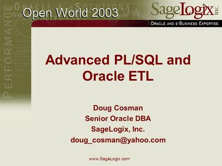 Advanced PL/SQL and Oracle ETL Doug Cosman Senior Oracle DBA SageLogix, Inc. Open World 2003.