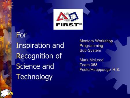 Mentors Workshop Programming Sub-System Mark McLeod Team 358 Festo/Hauppauge H.S. F For I Inspiration and R Recognition of S Science and T Technology.