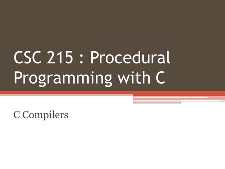CSC 215 : Procedural Programming with C C Compilers.