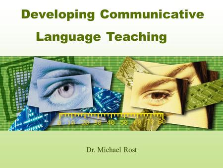 Developing Communicative Dr. Michael Rost Language Teaching.