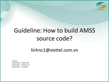 Guideline: How to build AMSS source code? History: 01/02/2010 - Make Draft 05/02/2010 – Release 1.0 06/02/2010 – Updated.