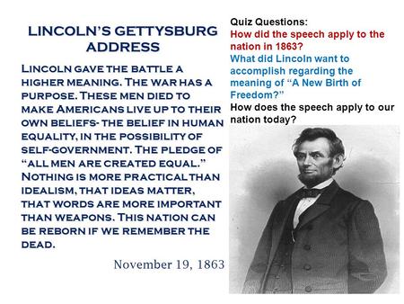 LINCOLN’S GETTYSBURG ADDRESS Lincoln gave the battle a higher meaning. The war has a purpose. These men died to make Americans live up to their own beliefs-