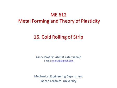 16. Cold Rolling of Strip   Assoc.Prof.Dr. Ahmet Zafer Şenalp   Mechanical Engineering Department Gebze.