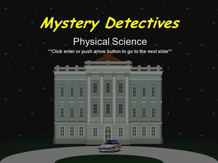 Mystery Detectives Physical Science **Click enter or push arrow button to go to the next slide** Physical Science **Click enter or push arrow button to.