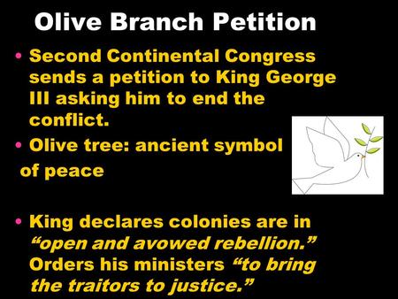 Olive Branch Petition Second Continental Congress sends a petition to King George III asking him to end the conflict. Olive tree: ancient symbol of peace.
