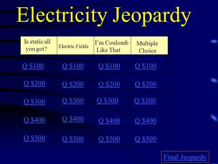 Electricity Jeopardy Is static all you got? Electric Fields I’m Coulomb Like That Multiple Choice Q $100 Q $200 Q $300 Q $400 Q $500 Q $100 Q $200 Q $300.