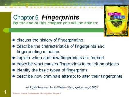 Forensic Science: Fundamentals & Investigations, Chapter 6 1 Chapter 6 Fingerprints By the end of this chapter you will be able to: discuss the history.