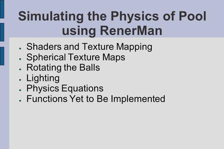 Simulating the Physics of Pool using RenerMan ● Shaders and Texture Mapping ● Spherical Texture Maps ● Rotating the Balls ● Lighting ● Physics Equations.