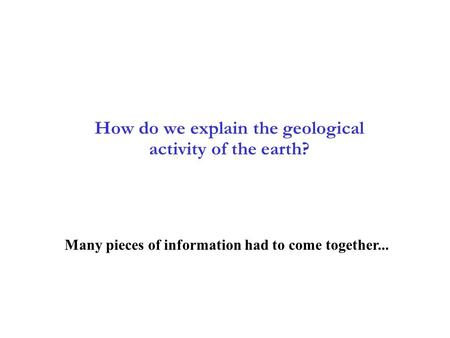 2 How do we explain the geological activity of the earth? 2-1 Many pieces of information had to come together...