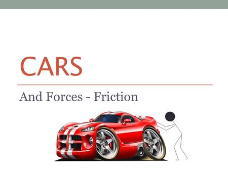 CARS And Forces - Friction Friction To be able to: AllMostSome Say what is meant by friction (MYP 1/2) Explain why we sometimes slip (MYP 3/4) Analyse.