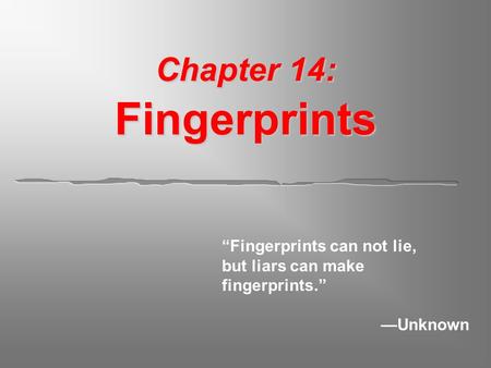 Chapter 14: Fingerprints “Fingerprints can not lie, but liars can make fingerprints.” —Unknown.