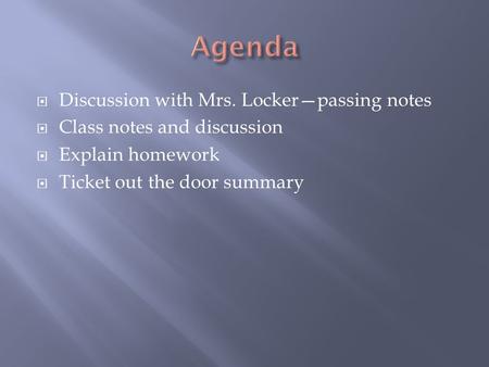  Discussion with Mrs. Locker—passing notes  Class notes and discussion  Explain homework  Ticket out the door summary.