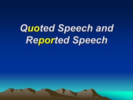 Quoted Speech and Reported Speech. Quoted SpeechQuoted Speech Sometimes we want to quote a speaker's words to write a speaker’s exact words. Exact quotations.