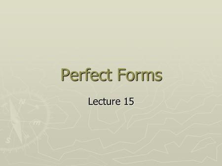 Perfect Forms Lecture 15. The perfective aspect ► An earlier action or state has relevance at a later reference point, or point of orientation. ► perfective.