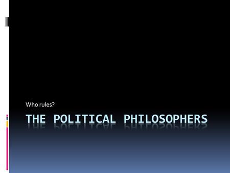 Who rules?. Political Philosophers...  Asked “why government”?  Why does man engage in government?  Wrote about the role of government  What is the.