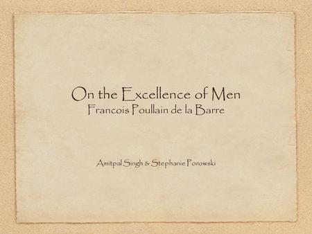 On the Excellence of Men Francois Poullain de la Barre Amitpal Singh & Stephanie Porowski.