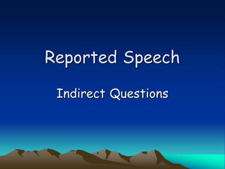 Reported Speech Indirect Questions. We use indirect questions when we want to be more polite or tentative (hesitant or exploratory). We use indirect questions.