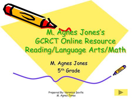 Prepared By: Veronica Seville M. Agnes Jones M. Agnes Jones’s GCRCT Online Resource Reading/Language Arts/Math M. Agnes Jones 5 th Grade.