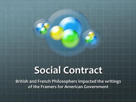 Social Contract British and French Philosophers impacted the writings of the Framers for American Government.