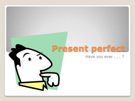 Present perfect Have you ever... ?. Past Perfect When do we use it? ◦Talking about the past ◦Thinking about the past + present together ◦Talking about.